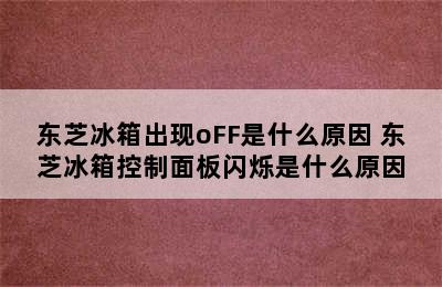 东芝冰箱出现oFF是什么原因 东芝冰箱控制面板闪烁是什么原因